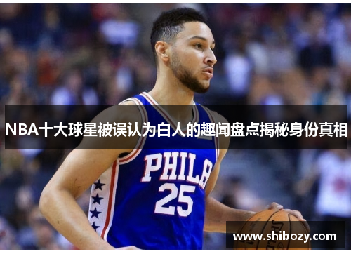 NBA十大球星被误认为白人的趣闻盘点揭秘身份真相